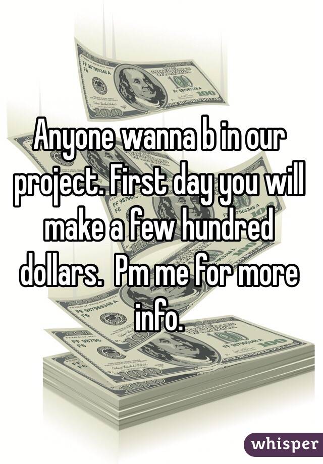 Anyone wanna b in our project. First day you will make a few hundred dollars.  Pm me for more info. 