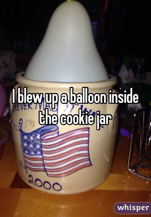 I blew up a balloon inside the cookie jar 
