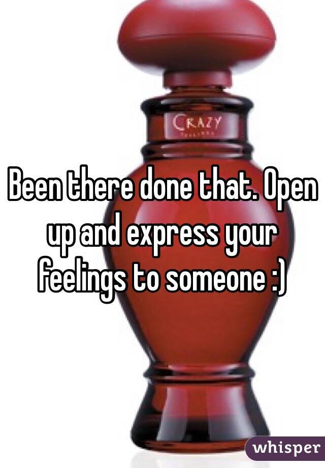 Been there done that. Open up and express your feelings to someone :)