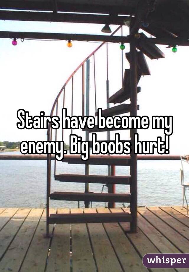 Stairs have become my enemy. Big boobs hurt! 