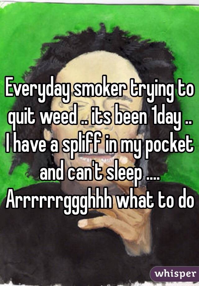 Everyday smoker trying to quit weed .. its been 1day .. I have a spliff in my pocket and can't sleep .... Arrrrrrggghhh what to do 
