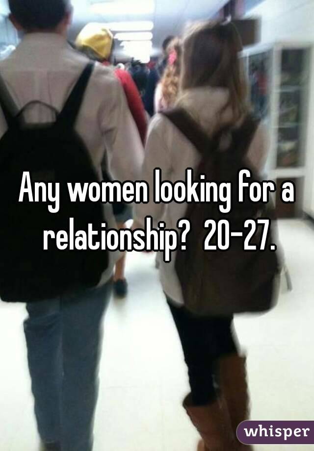 Any women looking for a relationship?  20-27.
