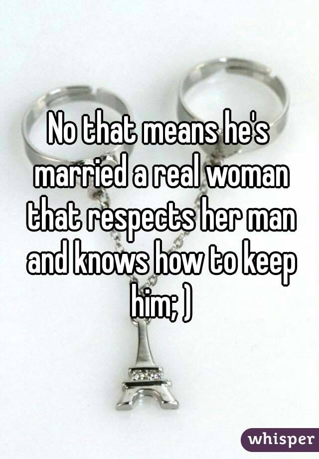 No that means he's married a real woman that respects her man and knows how to keep him; )