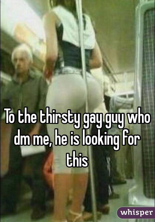 To the thirsty gay guy who dm me, he is looking for this 