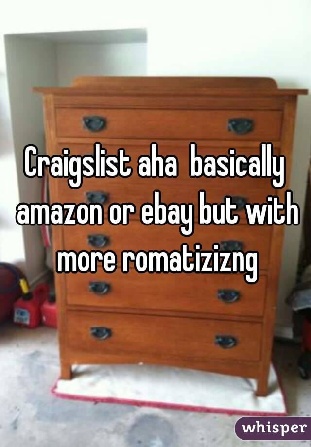 Craigslist aha  basically amazon or ebay but with more romatizizng