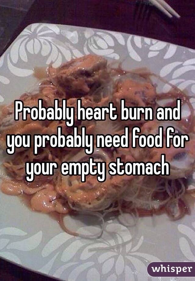 Probably heart burn and you probably need food for your empty stomach