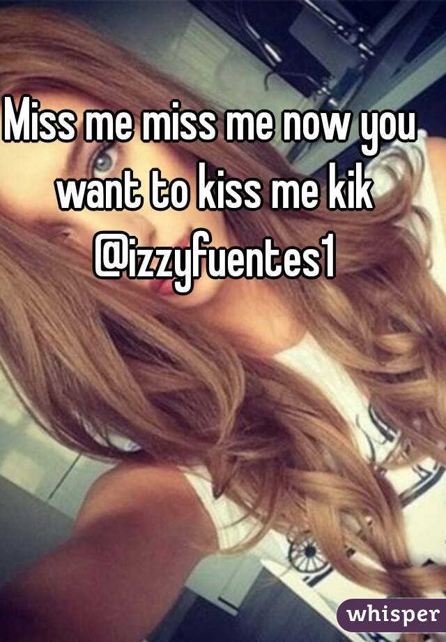 Miss me miss me now you want to kiss me kik @izzyfuentes1