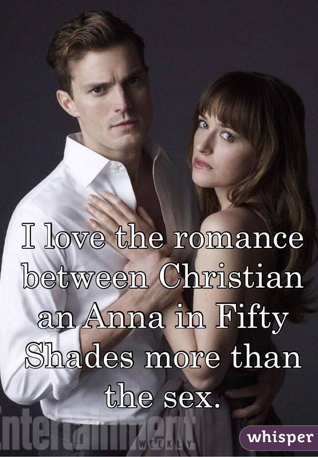 I love the romance between Christian an Anna in Fifty Shades more than the sex. 