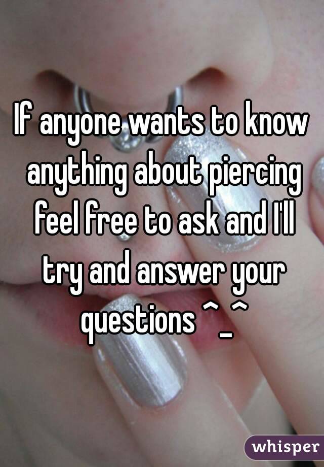 If anyone wants to know anything about piercing feel free to ask and I'll try and answer your questions ^_^