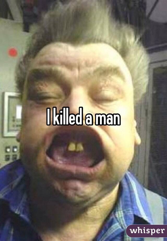 I killed a man 