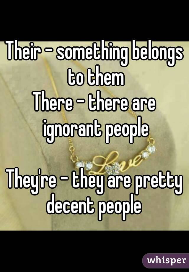 Their - something belongs to them
There - there are ignorant people

They're - they are pretty decent people 