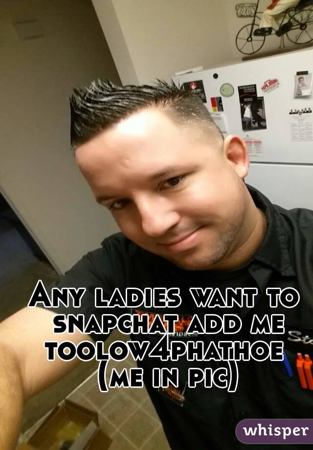 Any ladies want to snapchat add me toolow4phathoe  (me in pic)