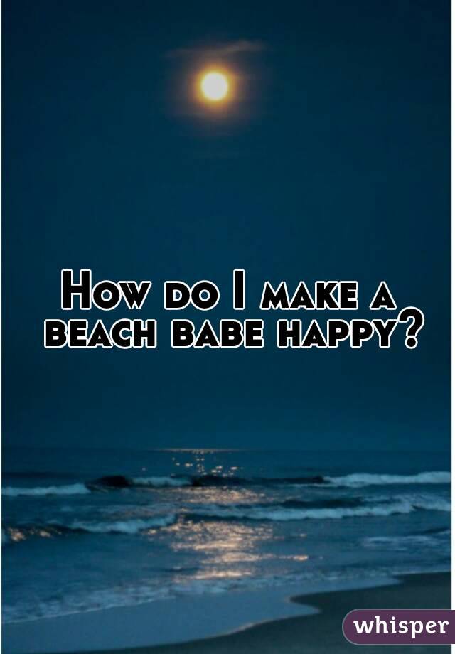 How do I make a beach babe happy?