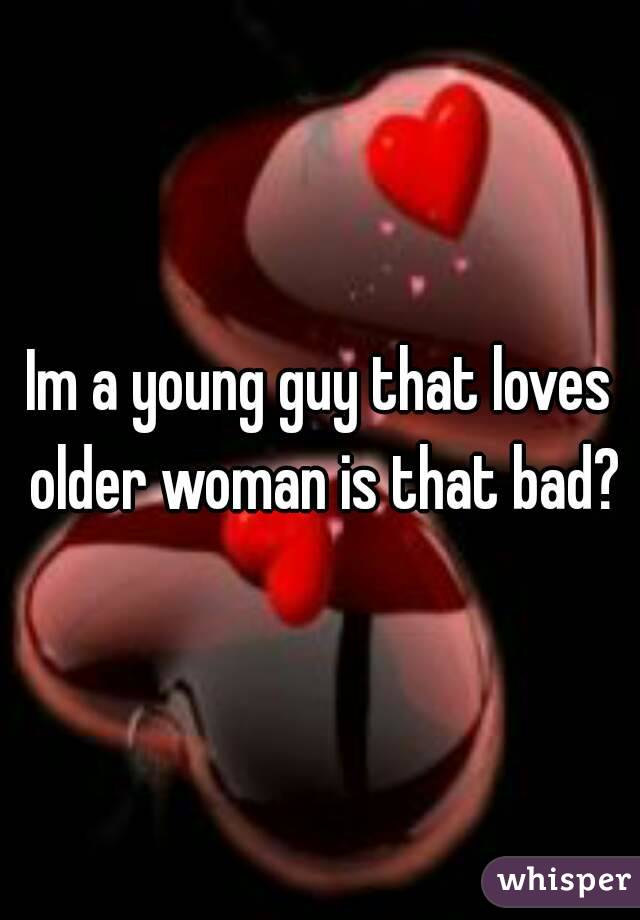 Im a young guy that loves older woman is that bad?