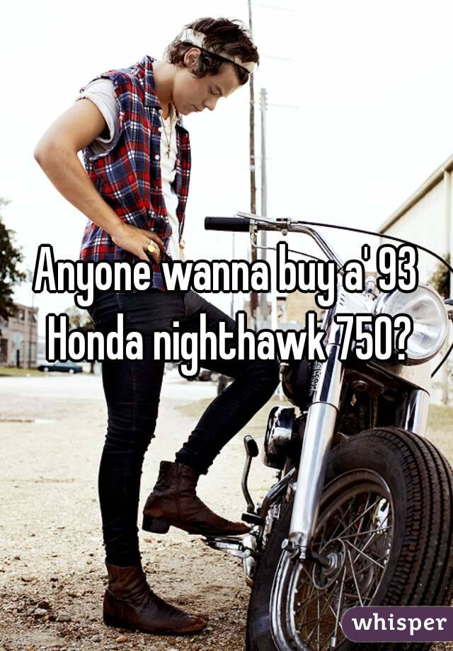 Anyone wanna buy a' 93 Honda nighthawk 750?