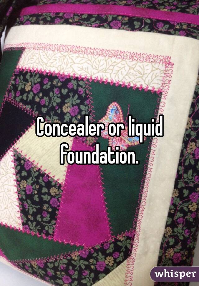 Concealer or liquid foundation.