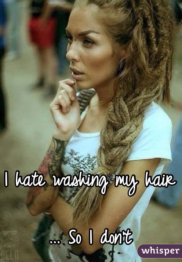 I hate washing my hair

... So I don't 