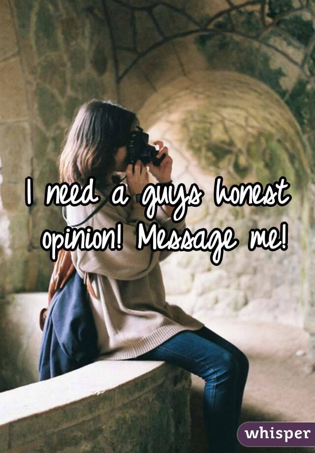 I need a guys honest opinion! Message me!
