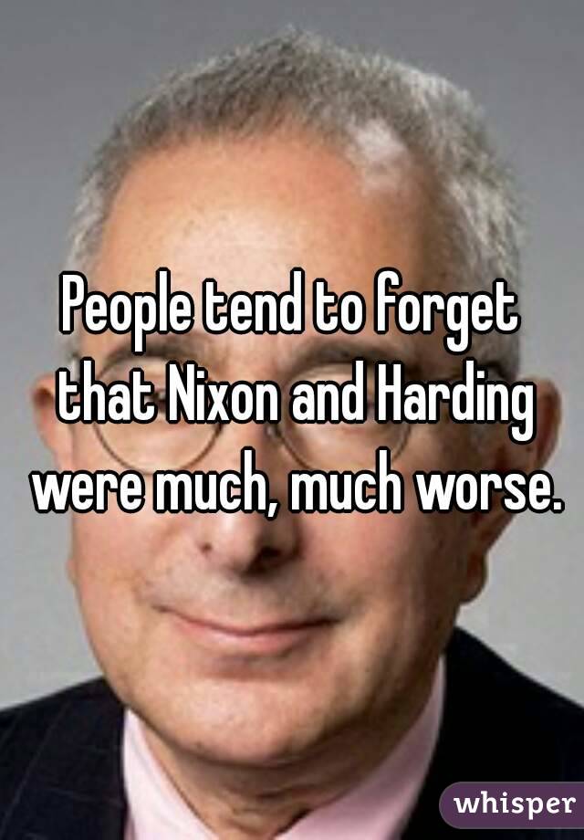 People tend to forget that Nixon and Harding were much, much worse.