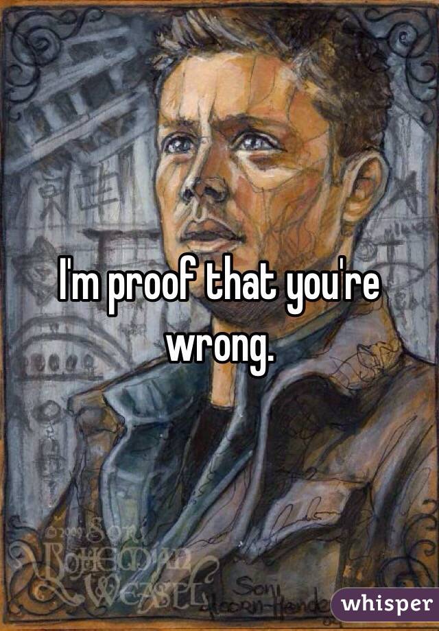 I'm proof that you're wrong.