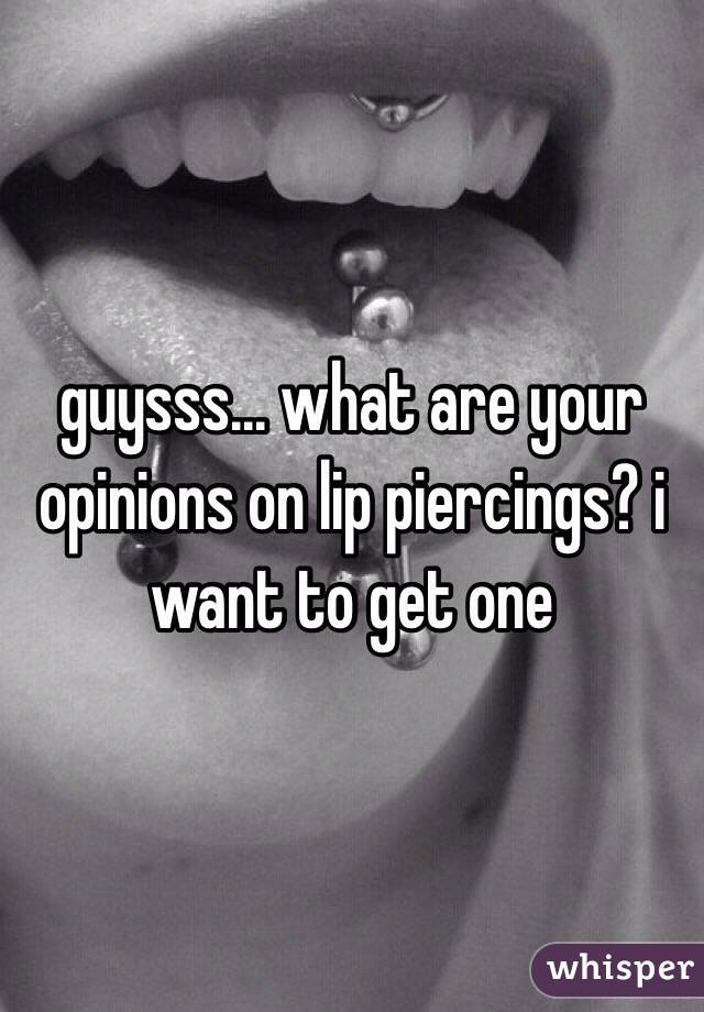 guysss... what are your opinions on lip piercings? i want to get one