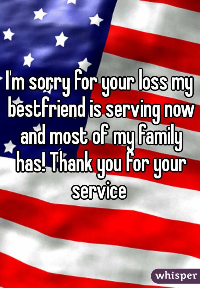 I'm sorry for your loss my bestfriend is serving now and most of my family has! Thank you for your service 