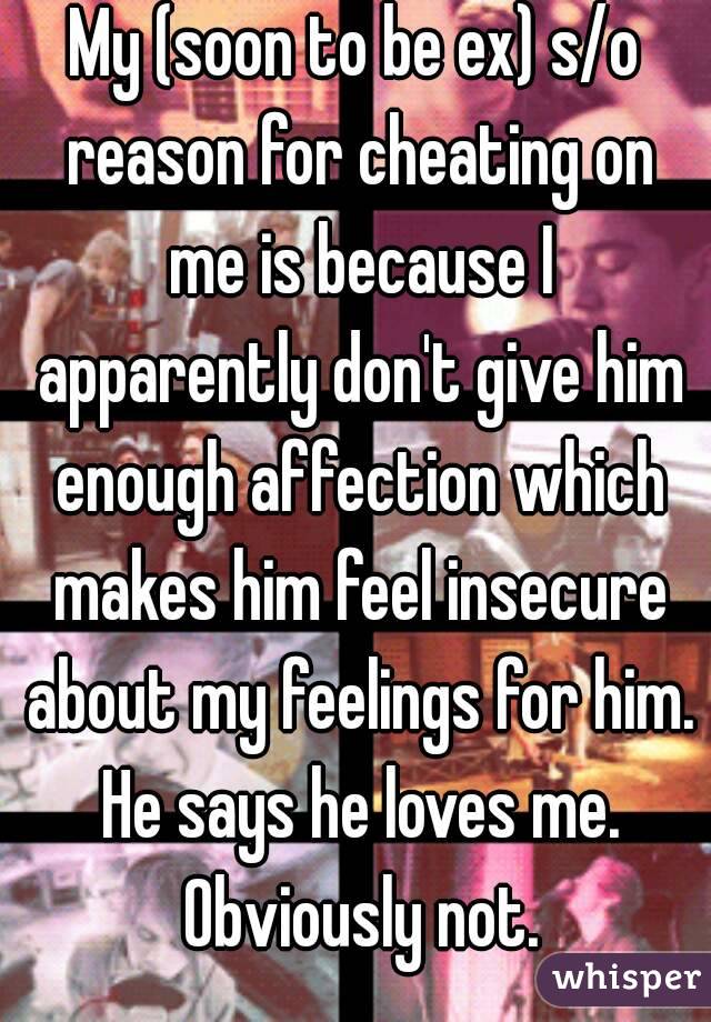 My (soon to be ex) s/o reason for cheating on me is because I apparently don't give him enough affection which makes him feel insecure about my feelings for him. He says he loves me. Obviously not.