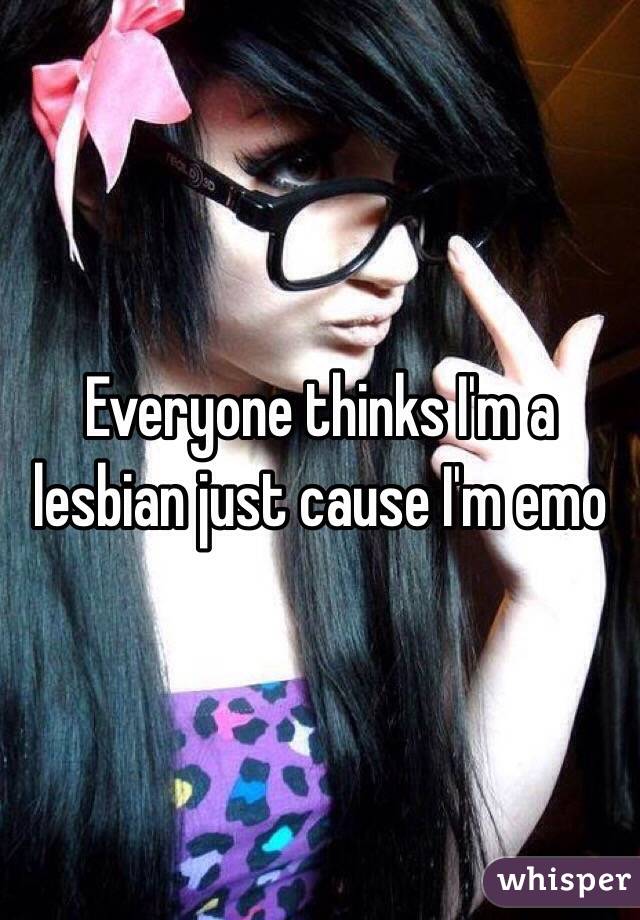 Everyone thinks I'm a lesbian just cause I'm emo