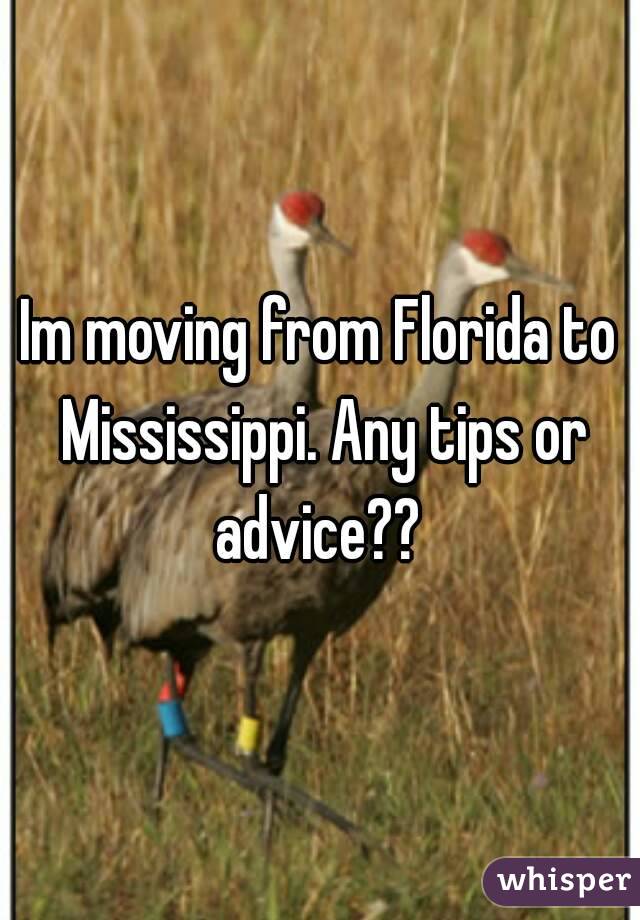 Im moving from Florida to Mississippi. Any tips or advice?? 