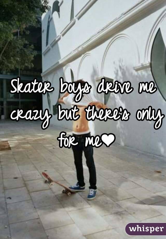 Skater boys drive me crazy but there's only for me❤