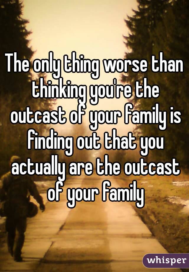 The only thing worse than thinking you're the outcast of your family is finding out that you actually are the outcast of your family