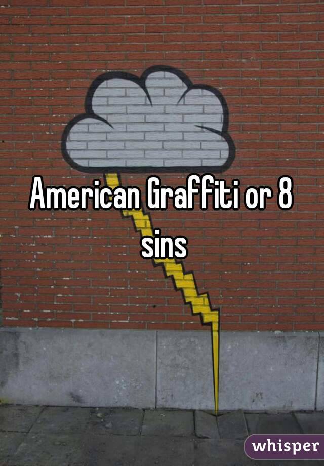 American Graffiti or 8 sins