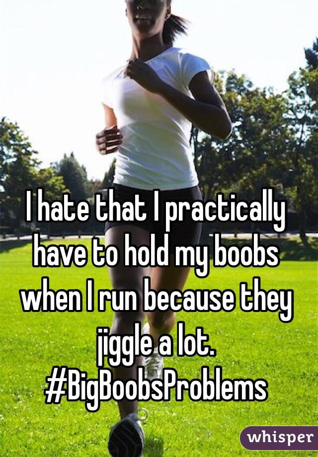 I hate that I practically have to hold my boobs when I run because they jiggle a lot. #BigBoobsProblems