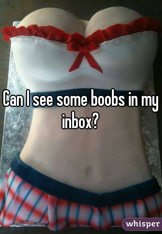 Can I see some boobs in my inbox? 