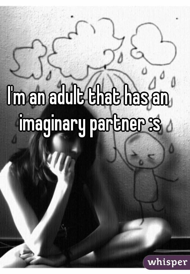 I'm an adult that has an imaginary partner :s