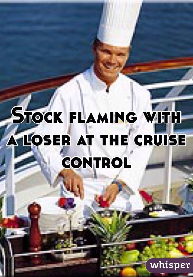 Stock flaming with a loser at the cruise control 