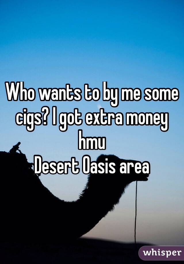 Who wants to by me some cigs? I got extra money hmu
Desert Oasis area
