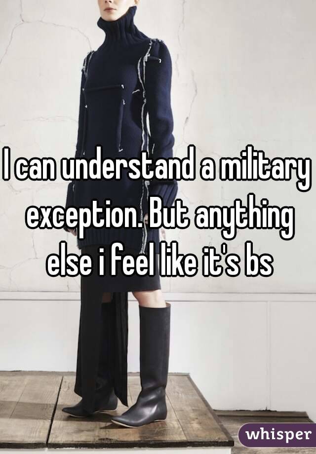 I can understand a military exception. But anything else i feel like it's bs
