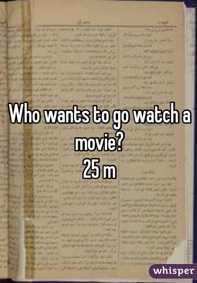 Who wants to go watch a movie?
25 m