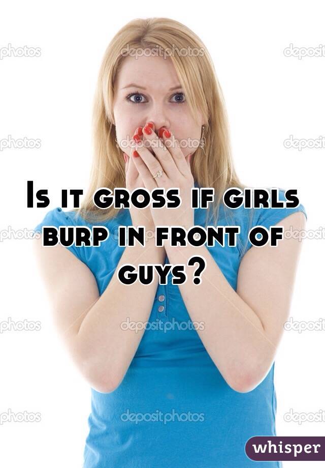 Is it gross if girls burp in front of guys?
