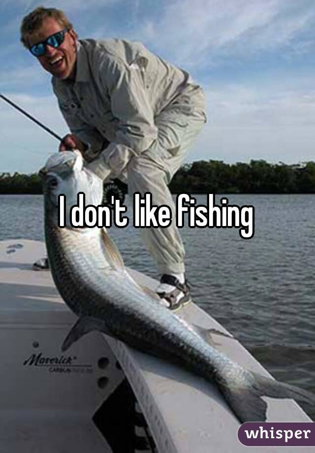 I don't like fishing