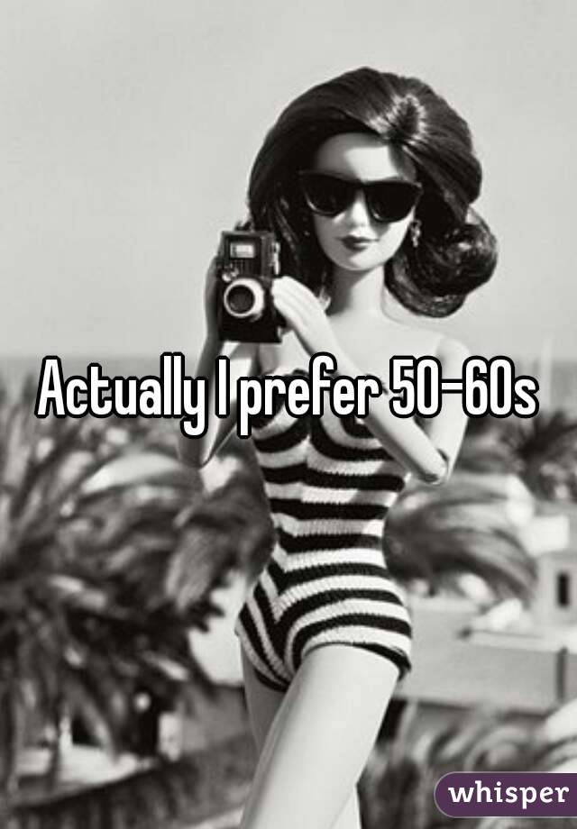 Actually I prefer 50-60s