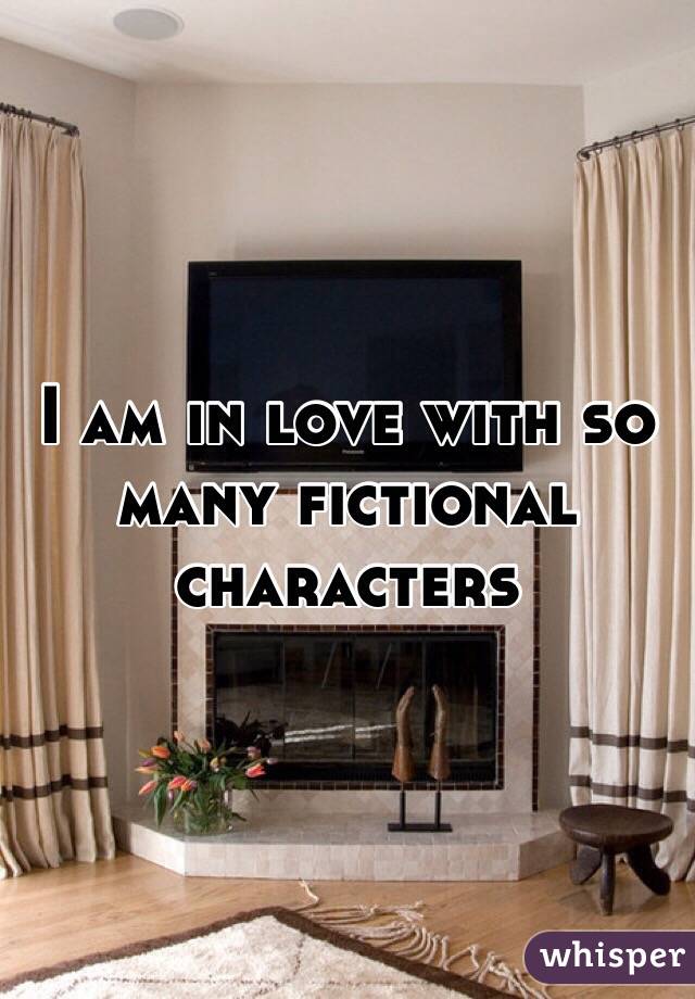 I am in love with so many fictional characters