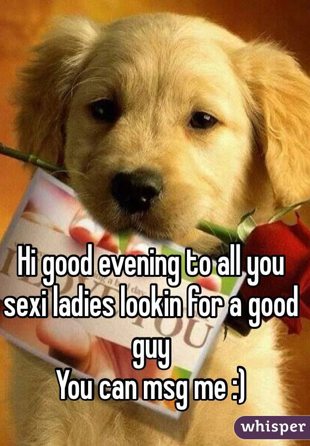 Hi good evening to all you sexi ladies lookin for a good guy
You can msg me :)