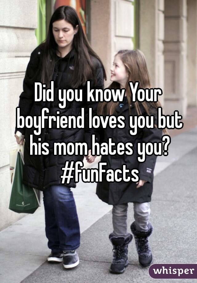 Did you know Your boyfriend loves you but his mom hates you? #funFacts