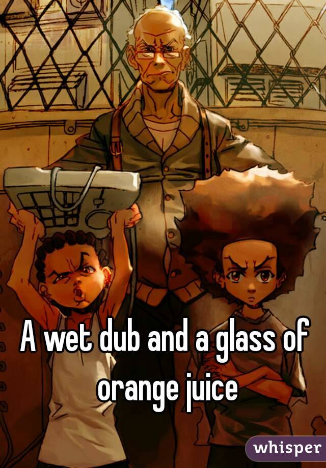 A wet dub and a glass of orange juice