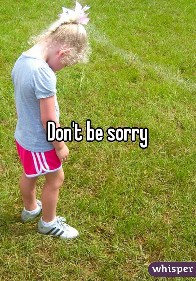 Don't be sorry