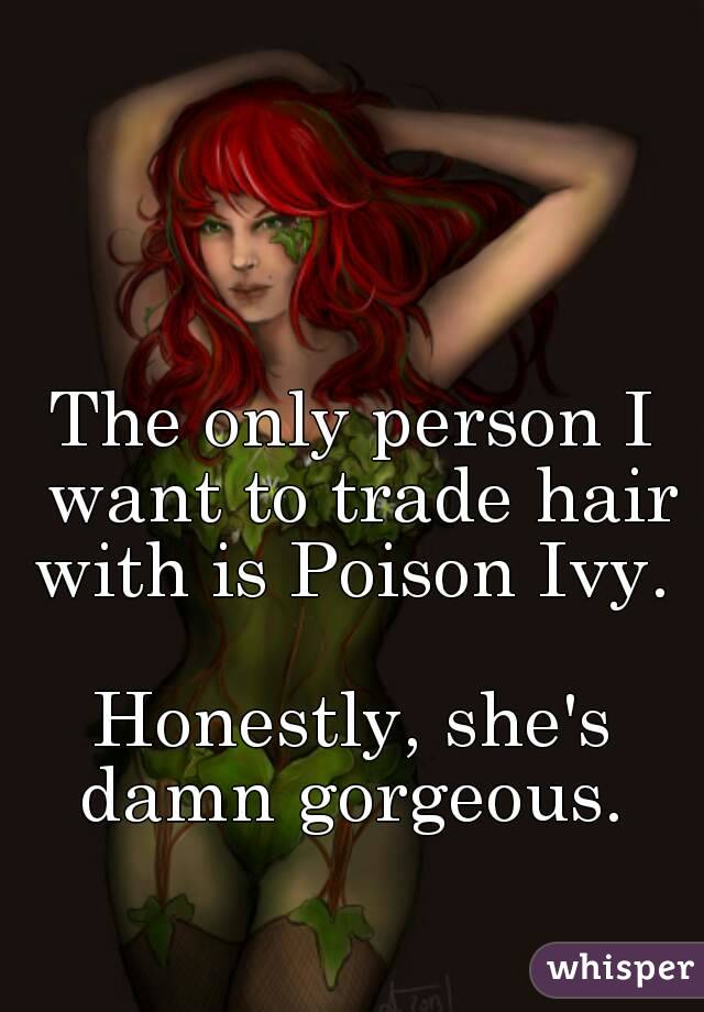 The only person I want to trade hair with is Poison Ivy. 

Honestly, she's damn gorgeous. 