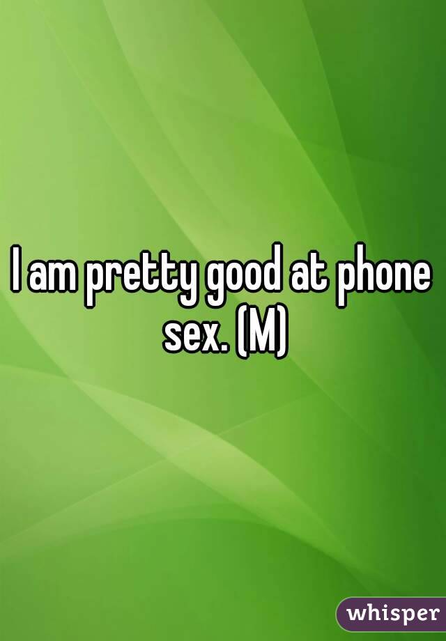 I am pretty good at phone sex. (M)