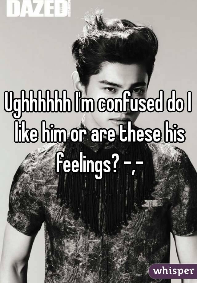 Ughhhhhh I'm confused do I like him or are these his feelings? -,-